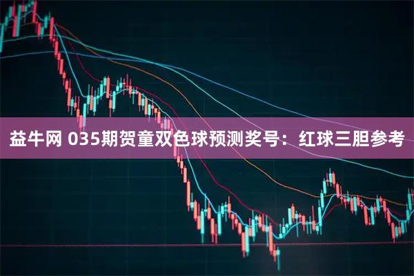 益牛网 035期贺童双色球预测奖号:红球三胆参考