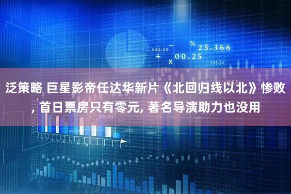 泛策略 巨星影帝任达华新片《北回归线以北》惨败, 首日票房只有零元, 著名导演助力也没用