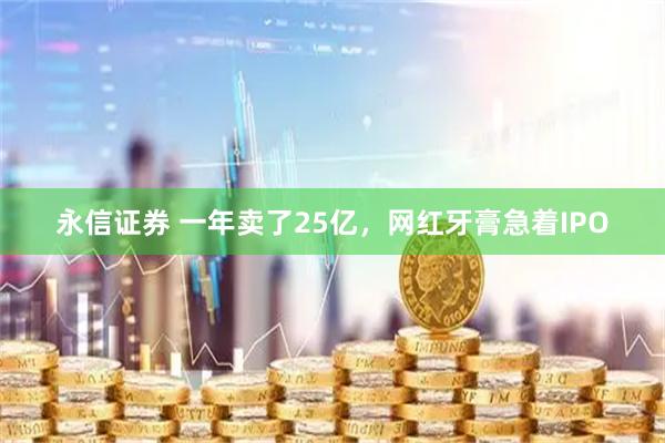 永信证券 一年卖了25亿,网红牙膏急着IPO