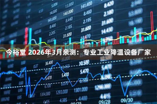今裕堂 2026年3月亲测:专业工业降温设备厂家
