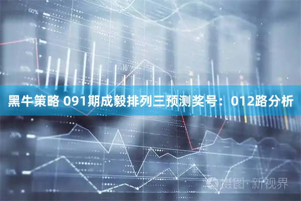 黑牛策略 091期成毅排列三预测奖号：012路分析