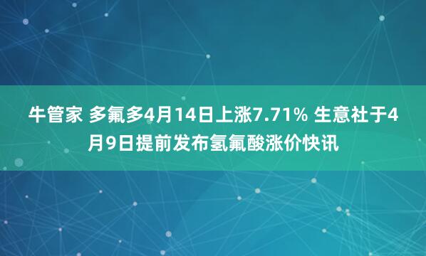 牛管家 多氟多4月14日上涨7.71% 生意社于4月9日提前发布氢氟酸涨价快讯